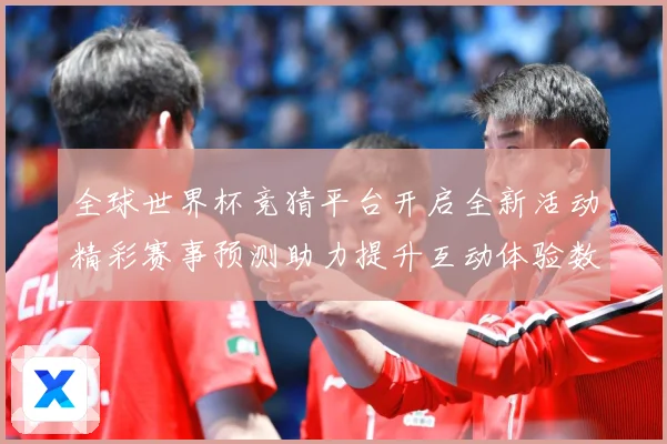 全球世界杯竞猜平台开启全新活动精彩赛事预测助力提升互动体验数据研判-深度解析