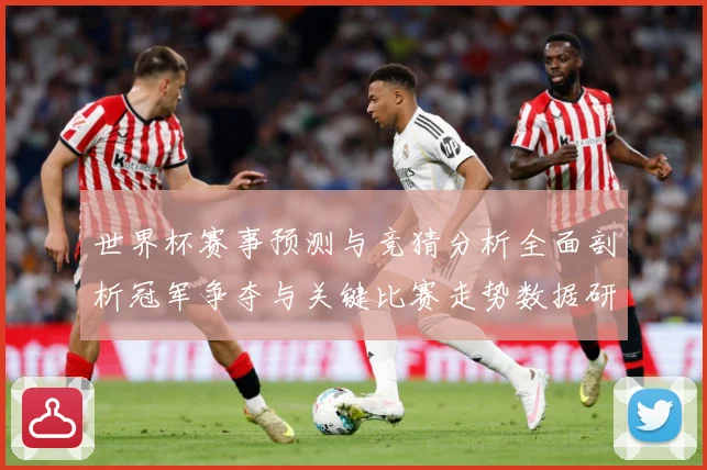 世界杯赛事预测与竞猜分析全面剖析冠军争夺与关键比赛走势数据研判-深度解析