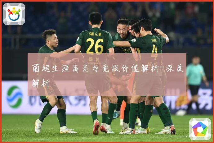 葡超生涯高光与竞技价值解析-深度解析