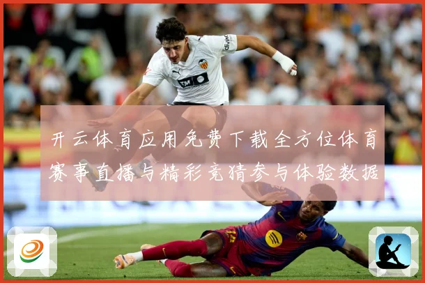 开云体育应用免费下载全方位体育赛事直播与精彩竞猜参与体验数据研判-深度解析