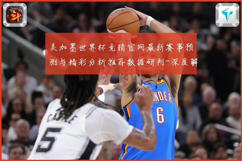 美加墨世界杯竞猜官网最新赛事预测与精彩分析推荐数据研判-深度解析