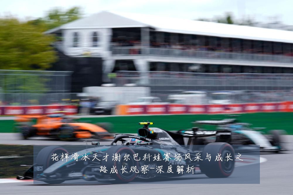 花样滑冰天才谢尔巴科娃赛场风采与成长之路成长观察-深度解析