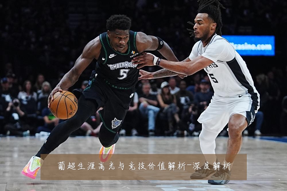 葡超生涯高光与竞技价值解析-深度解析