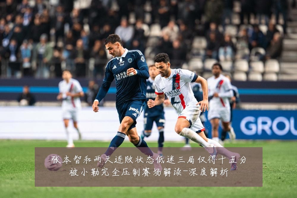 张本智和两天连败状态低迷三局仅得十五分被小勒完全压制赛场解读-深度解析