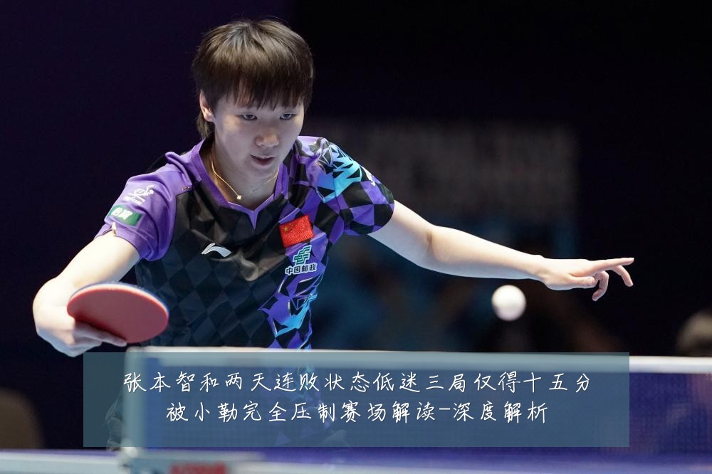 张本智和两天连败状态低迷三局仅得十五分被小勒完全压制赛场解读-深度解析