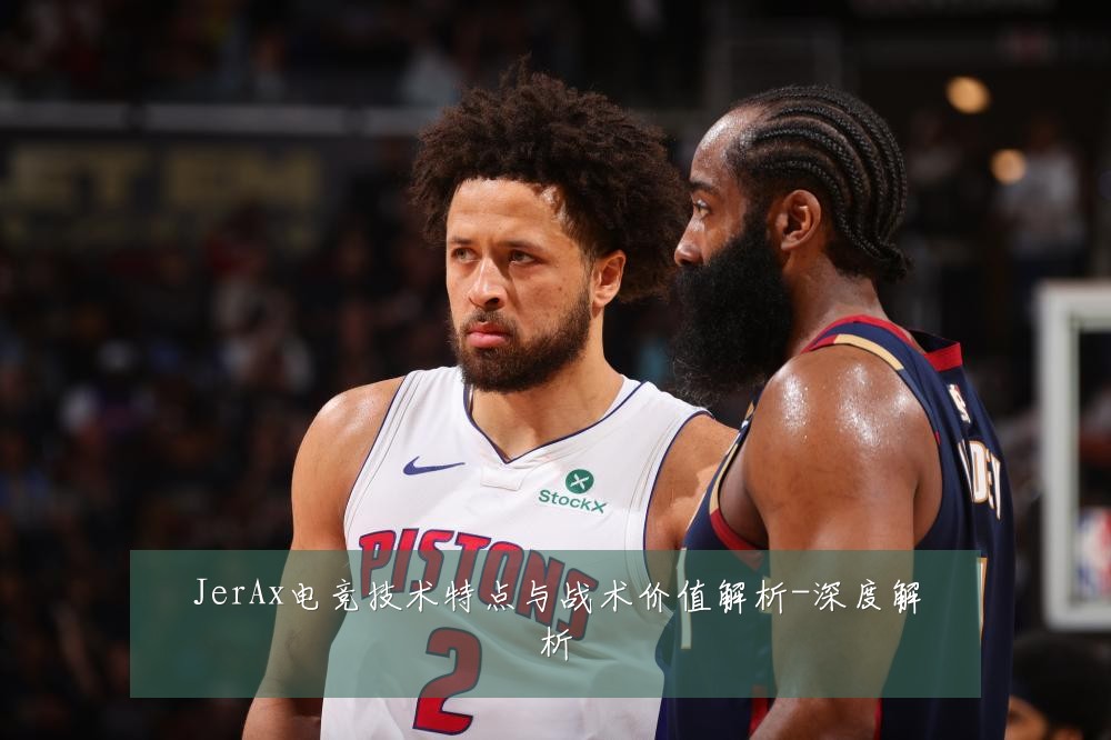 JerAx电竞技术特点与战术价值解析-深度解析